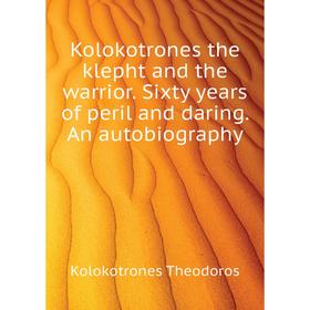

Книга Kolokotrones the klepht and the warrior. Sixty years of peril and daring. An autobiography