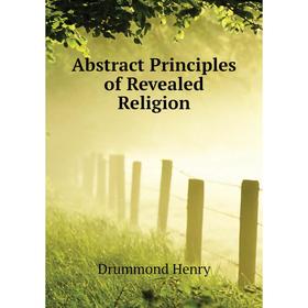 

Книга Abstract Principles of Revealed Religion. Drummond Henry