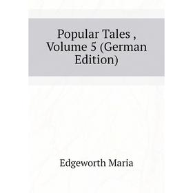 

Книга Popular Tales, Volume 5 (German Edition). Edgeworth Maria