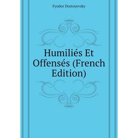 

Книга Humiliés Et Offensés (French Edition). Фёдор Михайлович Достоевский