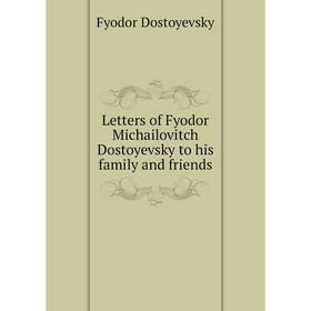 

Книга Letters of Fyodor Michailovitch Dostoyevsky to his family and friends