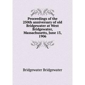 

Книга Proceedings of the 250th anniversary of old Bridgewater at West Bridgewater, Massachusetts, June 13, 1906. Bridgewater Bridgewater