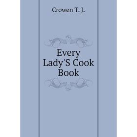 

Книга Every Lady'S Cook Book