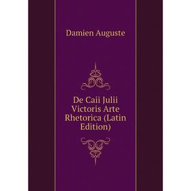 

Книга De Caii Julii Victoris Arte Rhetorica (Latin Edition). Damien Auguste