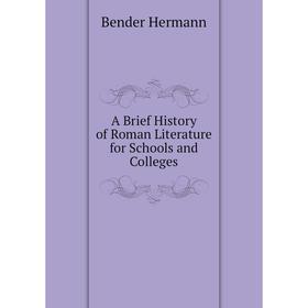 

Книга A Brief History of Roman Literature for Schools and Colleges. Bender Hermann