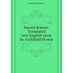 

Книга Sacred dramas. Translated into English verse by Archibald Brown. Buchanan George