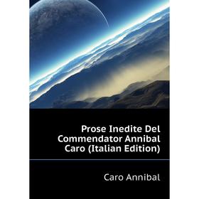 

Книга Prose Inedite Del Commendator Annibal Caro (Italian Edition). Caro Annibal