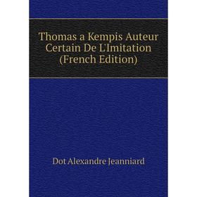 

Книга Thomas a Kempis Auteur Certain De L'Imitation (French Edition). Dot Alexandre Jeanniard