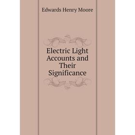 

Книга Electric Light Accounts and Their Significance. Edwards Henry Moore