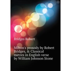 

Книга Milton's prosody by Robert Bridges, & Classical metres in English verse by William Johnson Stone