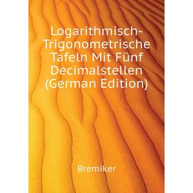 

Книга Logarithmisch-Trigonometrische Tafeln Mit Fünf Decimalstellen