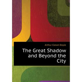 

Книга The Great Shadow and Beyond the City. Doyle Arthur Conan