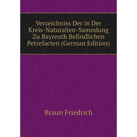 

Книга Verzeichniss Der in Der Kreis-Naturalien-Sammlung Zu Bayreuth Befindlichen Petrefacten (German Edition). Braun Friedrich