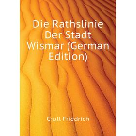 

Книга Die Rathslinie Der Stadt Wismar (German Edition). Crull Friedrich