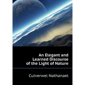 

Книга An Elegant and Learned Discourse of the Light of Nature. Culverwel Nathanael