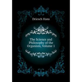 

Книга The Science and Philosophy of the Organism, Volume 1. Driesch Hans