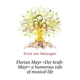 

Книга Florian Mayr a humorous tale of musical life. Ernst von Wolzogen