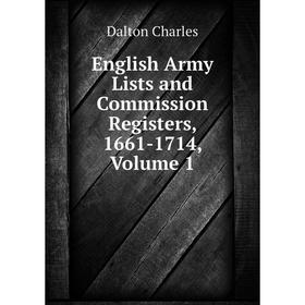 

Книга English Army Lists and Commission Registers, 1661-1714, Volume 1. Dalton Charles