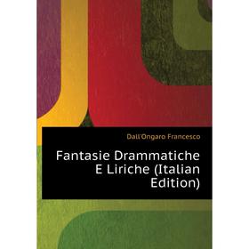 

Книга Fantasie Drammatiche E Liriche (Italian Edition). Dall'Ongaro Francesco