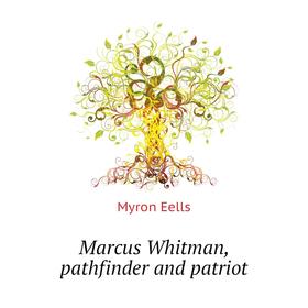 

Книга Marcus Whitman, pathfinder and patriot