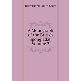 

Книга A Monograph of the British Spongiadæ, Volume 2. Bowerbank James Scott
