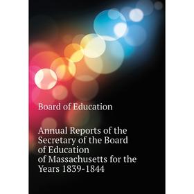 

Книга Annual Reports of the Secretary of the Board of Education of Massachusetts for the Years 1839-1844. Board of Education