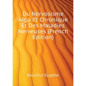 

Книга Du Nervosisme Aigu Et Chronique Et Des Maladies Nerveuses (French Edition). Bouchut Eugène