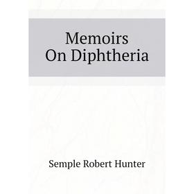 

Книга Memoirs On Diphtheria