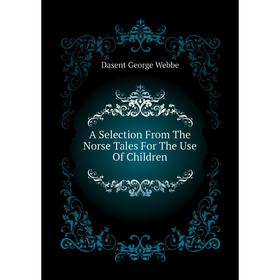 

Книга A Selection From The Norse Tales For The Use of Children. Dasent George Webbe