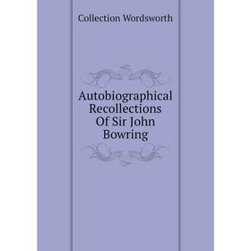 

Книга Autobiographical Recollections of Sir John Bowring. Collection Wordsworth