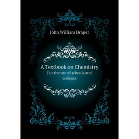 

Книга A Textbook on ChemistryFor the use of schools and colleges. Draper John William