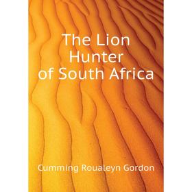 

Книга The Lion Hunter of South Africa. Cumming Roualeyn Gordon