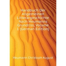 

Книга Handbuch Der Allgemeinen Litterargeschichte Nach Heumanns Grundriss, Volume 1 (German Edition). Heumann Christoph August