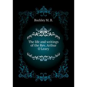 

Книга The life and writings of the Rev. Arthur O'Leary. Buckley M. B.