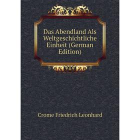 

Книга Das Abendland Als Weltgeschichtliche Einheit (German Edition). Crome Friedrich Leonhard