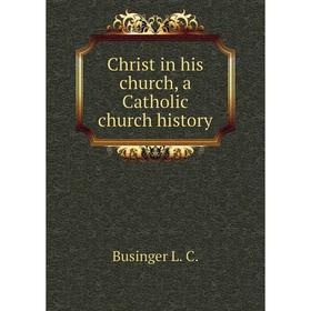 

Книга Christ in his church, a Catholic church history. Businger L. C.
