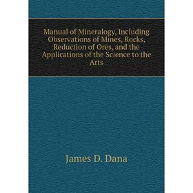 

Книга Manual of Mineralogy, Including Observations of Mines, Rocks, Reduction of Ores, and the Applications of the Science to the Arts