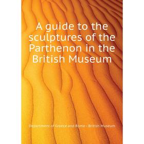 

Книга A guide to the sculptures of the Parthenon in the British Museum. Department of Greece and Rome - British Museum