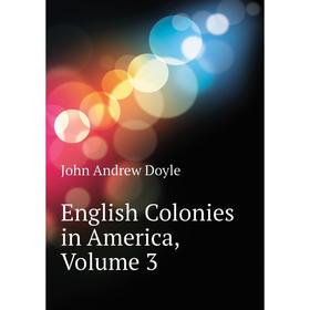 

Книга English Colonies in America, Volume 3. Doyle John andrew