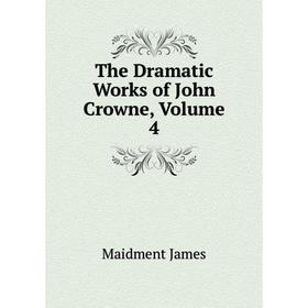 

Книга The Dramatic Works of John Crowne, Volume 4. Maidment James