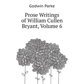 

Книга Prose Writings of William Cullen Bryant, Volume 6. Godwin Parke