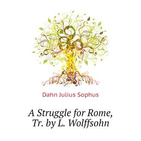 

Книга A Struggle for Rome, Tr. by L. Wolffsohn. Dahn Julius Sophus