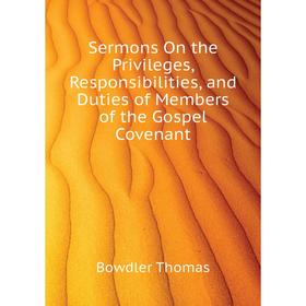 

Книга Sermons On the Privileges, Responsibilities, and Duties of Members of the Gospel Covenant. Bowdler Thomas