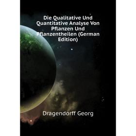 

Книга Die Qualitative Und Quantitative Analyse Von Pflanzen Und Pflanzentheilen (German Edition). Dragendorff Georg