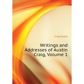 

Книга Writings and Addresses of Austin Craig, Volume 1. Craig Austin