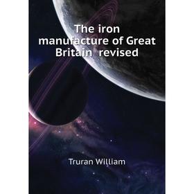 

Книга The iron manufacture of Great Britain revised. Truran William