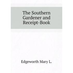

Книга The Southern Gardener and Receipt-Book. Edgeworth Mary L.