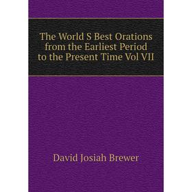 

Книга The World S Best Orations from the Earliest Period to the Present Time Vol VII. David J. Brewer