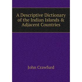 

Книга A Descriptive Dictionary of the Indian Islands & Adjacent Countries. John Crawfurd