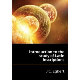 

Книга Introduction to the study of Latin inscriptions. J. C. Egbert